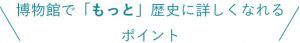 博物館でもっと歴史に詳しくなれるポイント